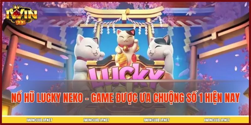 Nổ hũ Lucky Neko – Game được ưa chuộng số 1 hiện nay